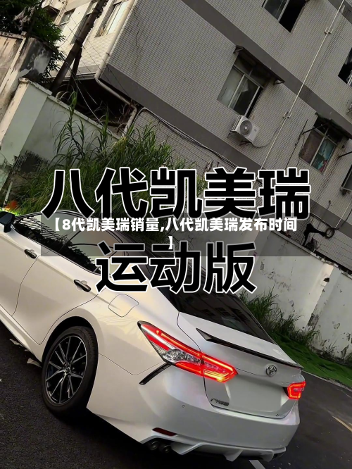 【8代凯美瑞销量,八代凯美瑞发布时间】