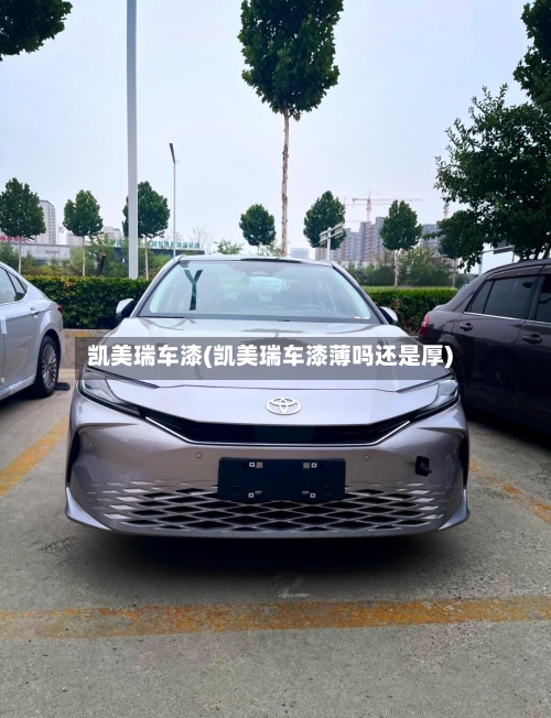 凯美瑞车漆(凯美瑞车漆薄吗还是厚)