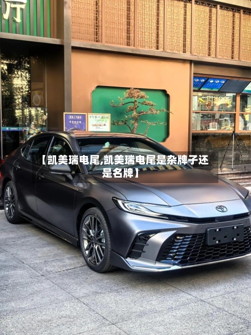 【凯美瑞电尾,凯美瑞电尾是杂牌子还是名牌】