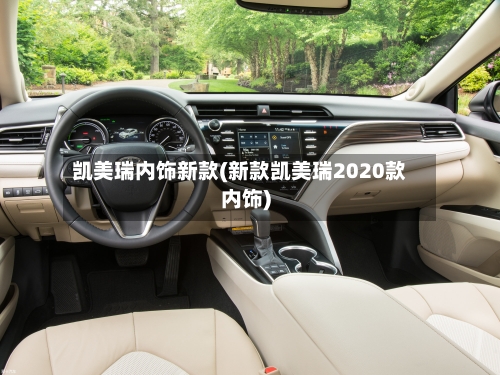 凯美瑞内饰新款(新款凯美瑞2020款内饰)