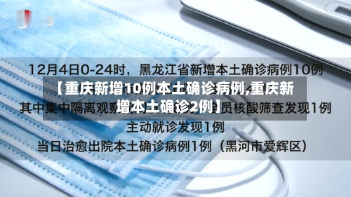 【重庆新增10例本土确诊病例,重庆新增本土确诊2例】