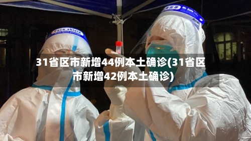 31省区市新增44例本土确诊(31省区市新增42例本土确诊)