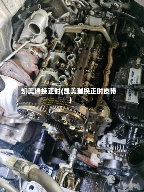 凯美瑞换正时(凯美瑞换正时皮带)