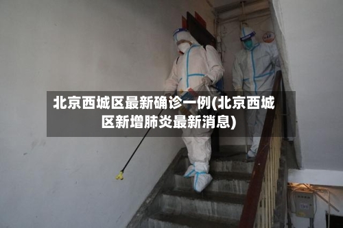 北京西城区最新确诊一例(北京西城区新增肺炎最新消息)