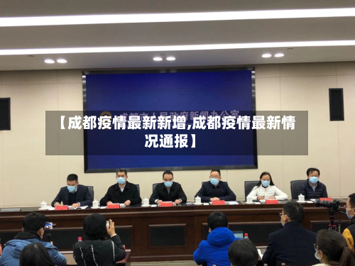 【成都疫情最新新增,成都疫情最新情况通报】