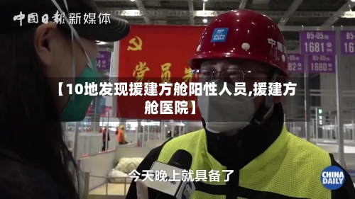【10地发现援建方舱阳性人员,援建方舱医院】