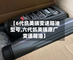 【6代凯美瑞变速箱油型号,六代凯美瑞原厂变速箱油】