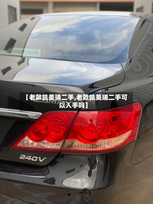 【老款凯美瑞二手,老款凯美瑞二手可以入手吗】