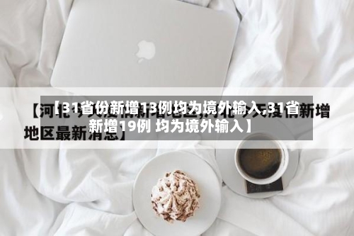 【31省份新增13例均为境外输入,31省新增19例 均为境外输入】