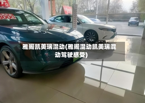 雅阁凯美瑞混动(雅阁混动凯美瑞混动驾驶感受)