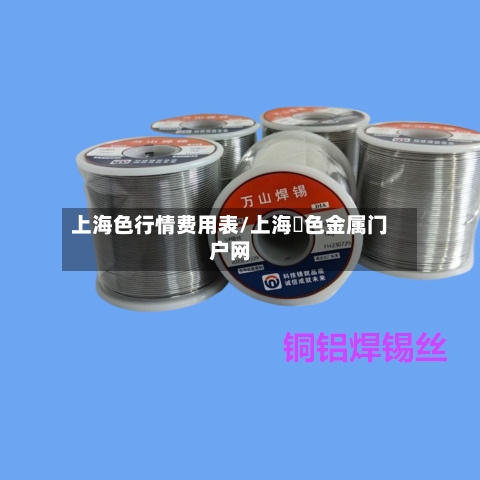 上海色行情费用表/上海冇色金属门户网