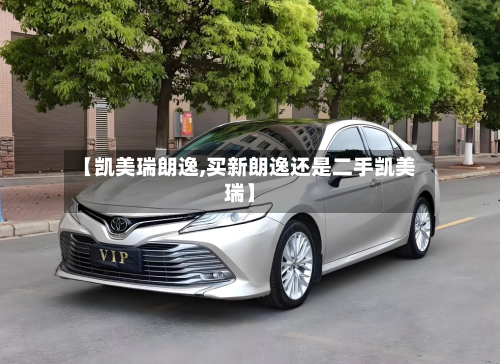 【凯美瑞朗逸,买新朗逸还是二手凯美瑞】