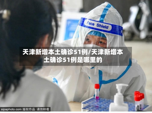 天津新增本土确诊51例/天津新增本土确诊51例是哪里的