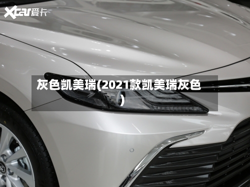 灰色凯美瑞(2021款凯美瑞灰色)