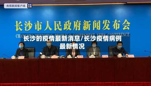长沙的疫情最新消息/长沙疫情病例最新情况