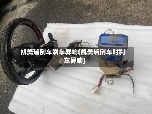 凯美瑞倒车刹车异响(凯美瑞倒车时刹车异响)