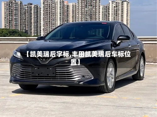 【凯美瑞后字标,丰田凯美瑞后车标位置】