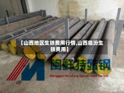 【山西地区生铁费用行情,山西临汾生铁费用】