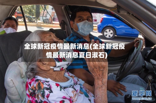 全球新冠疫情最新消息(全球新冠疫情最新消息夏日淑石)