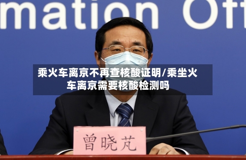 乘火车离京不再查核酸证明/乘坐火车离京需要核酸检测吗