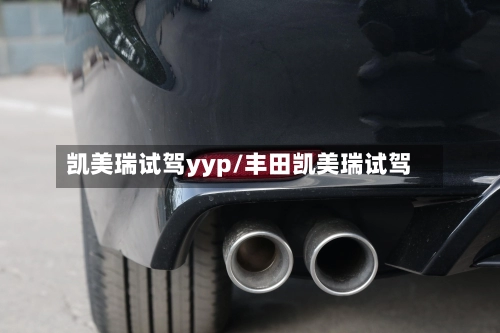 凯美瑞试驾yyp/丰田凯美瑞试驾