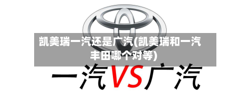 凯美瑞一汽还是广汽(凯美瑞和一汽丰田哪个对等)