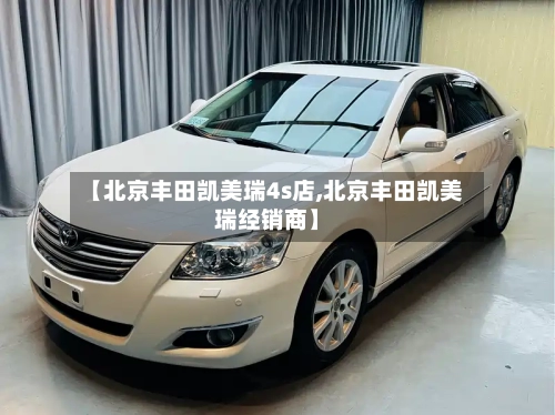 【北京丰田凯美瑞4s店,北京丰田凯美瑞经销商】