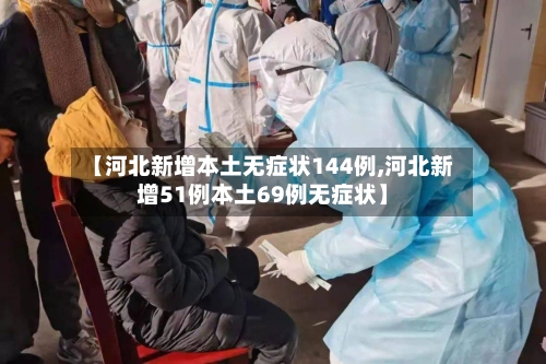 【河北新增本土无症状144例,河北新增51例本土69例无症状】