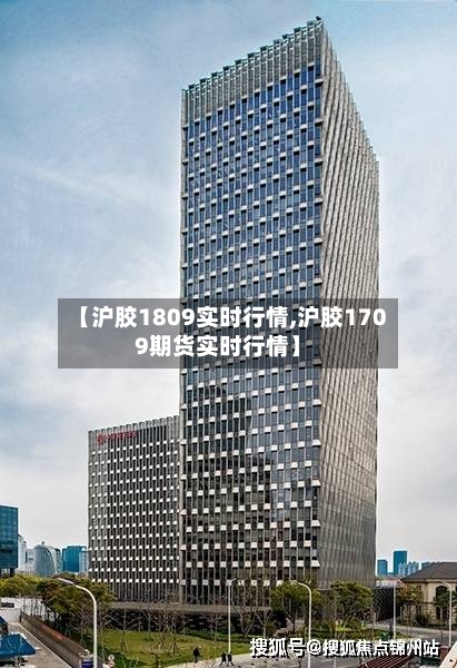 【沪胶1809实时行情,沪胶1709期货实时行情】