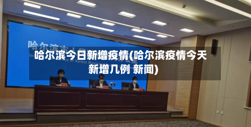 哈尔滨今日新增疫情(哈尔滨疫情今天新增几例 新闻)