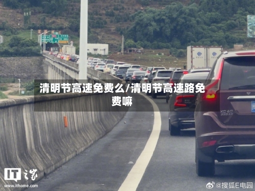 清明节高速免费么/清明节高速路免费嘛