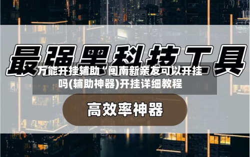 万能开挂辅助“闽南新亲友可以开挂吗(辅助神器)开挂详细教程