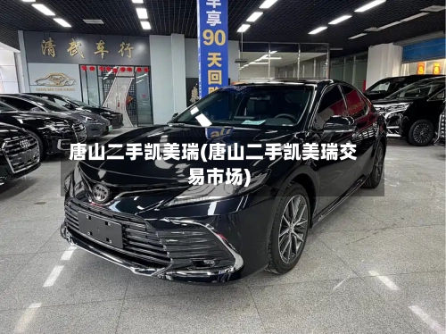 唐山二手凯美瑞(唐山二手凯美瑞交易市场)