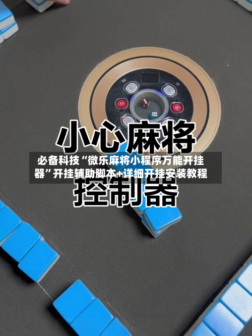 必备科技“微乐麻将小程序万能开挂器”开挂辅助脚本+详细开挂安装教程