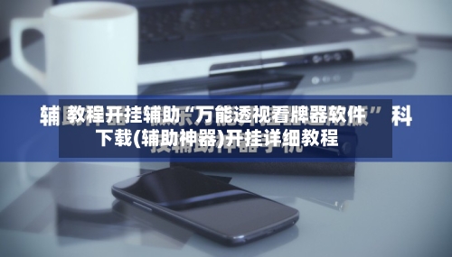 教程开挂辅助“万能透视看牌器软件下载(辅助神器)开挂详细教程