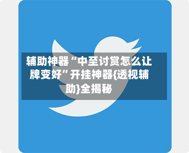 辅助神器“中至讨赏怎么让牌变好”开挂神器{透视辅助}全揭秘
