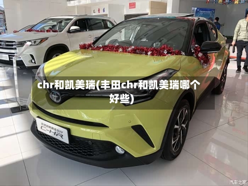 chr和凯美瑞(丰田chr和凯美瑞哪个好些)