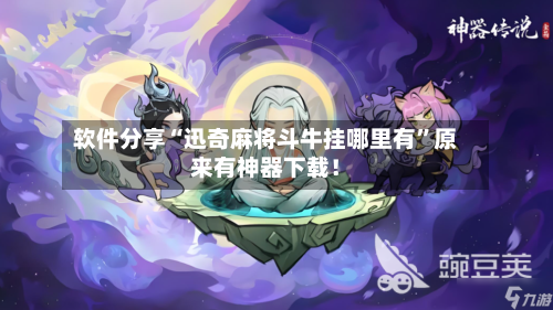 软件分享“迅奇麻将斗牛挂哪里有”原来有神器下载!