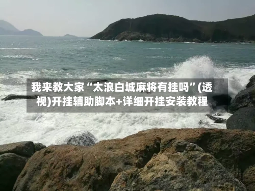 我来教大家“太浪白城麻将有挂吗”(透视)开挂辅助脚本+详细开挂安装教程