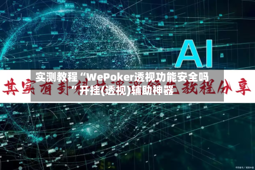 实测教程“WePoker透视功能安全吗”开挂(透视)辅助神器