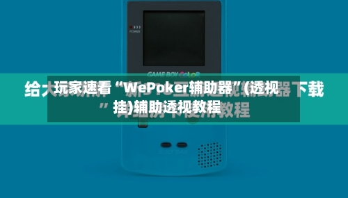 玩家速看“WePoker辅助器”(透视挂)辅助透视教程