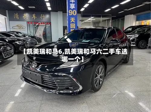 【凯美瑞和马6,凯美瑞和马六二手车选哪一个】