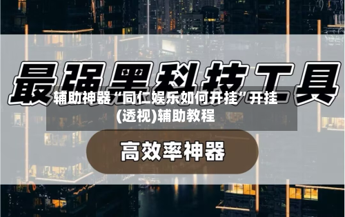 辅助神器“同仁娱乐如何开挂”开挂(透视)辅助教程
