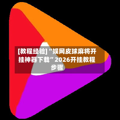 [教程经验]“娱网皮球麻将开挂神器下载”2026开挂教程步骤