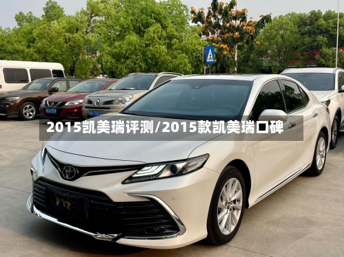 2015凯美瑞评测/2015款凯美瑞口碑