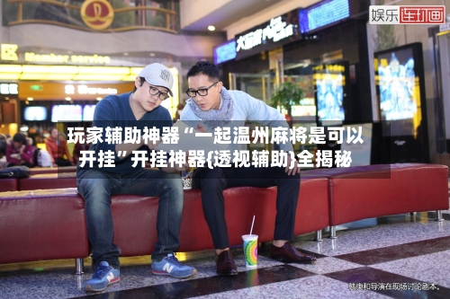 玩家辅助神器“一起温州麻将是可以开挂”开挂神器{透视辅助}全揭秘