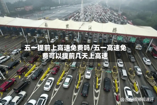 五一提前上高速免费吗/五一高速免费可以提前几天上高速