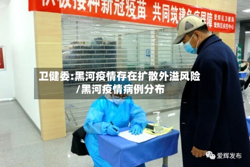 卫健委:黑河疫情存在扩散外溢风险/黑河疫情病例分布