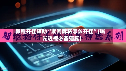 教程开挂辅助“聚闲麻将怎么开挂”(曝光透视必备猫腻)