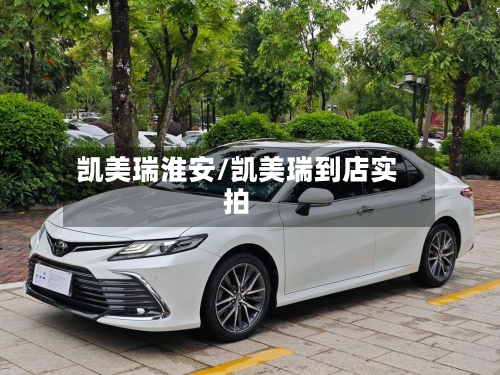 凯美瑞淮安/凯美瑞到店实拍